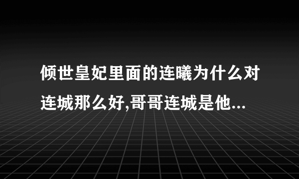 倾世皇妃里面的连曦为什么对连城那么好,哥哥连城是他生命的全部,学医用毒皆为连城，是这样的吗？