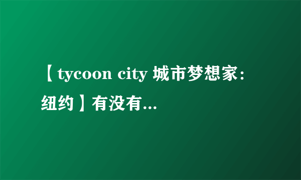 【tycoon city 城市梦想家：纽约】有没有插件、秘籍什么的可以让建筑自动升级的？