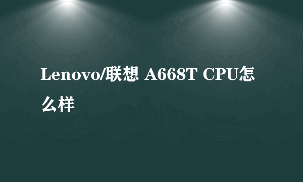 Lenovo/联想 A668T CPU怎么样