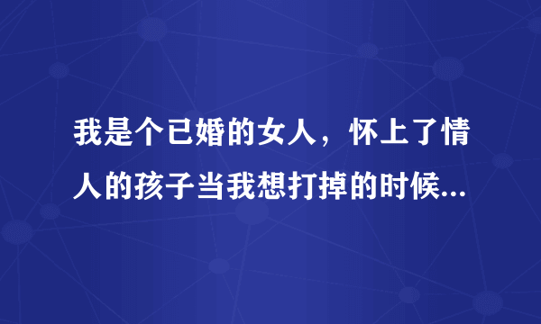 我是个已婚的女人，怀上了情人的孩子当我想打掉的时候发现怀的是双胞胎情人也要我生，我该怎么办