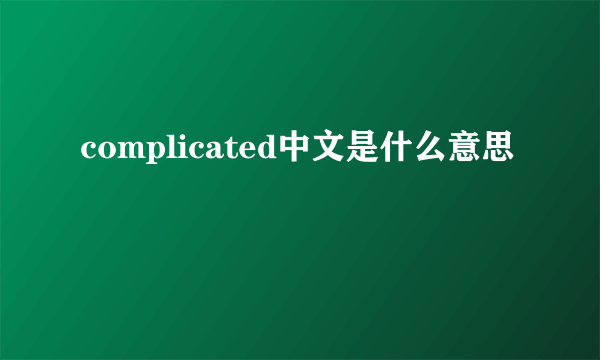 complicated中文是什么意思