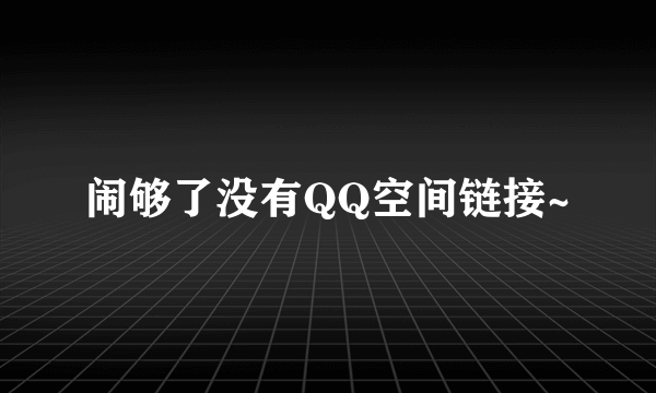 闹够了没有QQ空间链接~