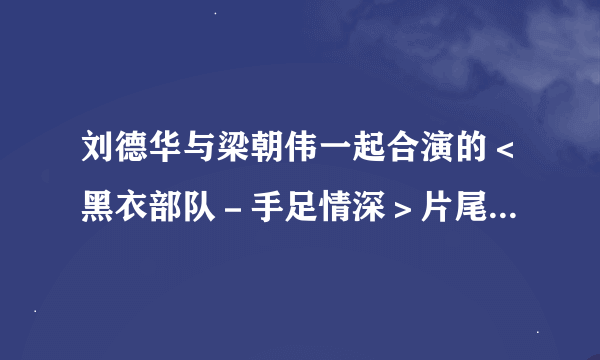 刘德华与梁朝伟一起合演的＜黑衣部队－手足情深＞片尾曲叫什么