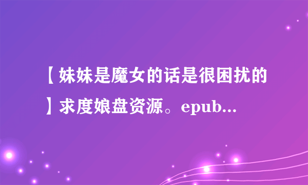 【妹妹是魔女的话是很困扰的】求度娘盘资源。epub最好可加分的