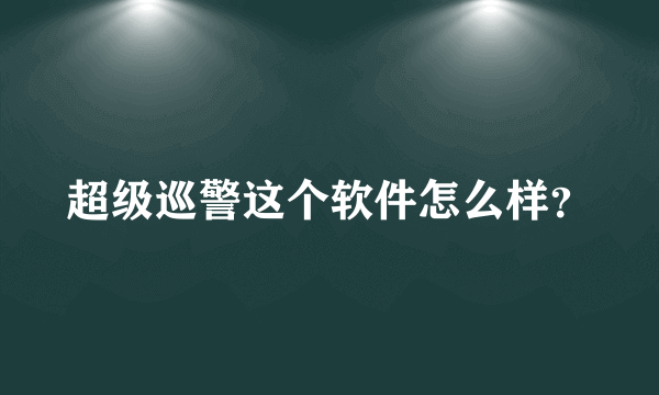 超级巡警这个软件怎么样？