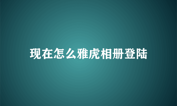 现在怎么雅虎相册登陆