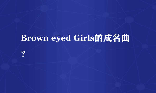 Brown eyed Girls的成名曲？