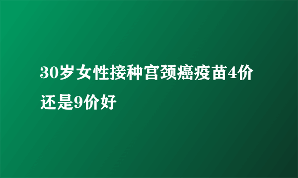 30岁女性接种宫颈癌疫苗4价还是9价好