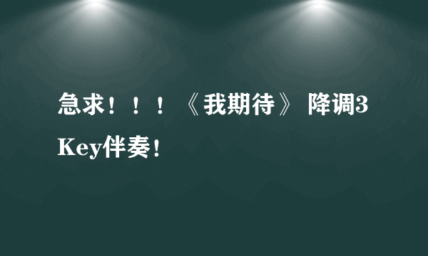 急求！！！《我期待》 降调3Key伴奏！