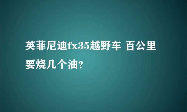 英菲尼迪fx35越野车 百公里要烧几个油？