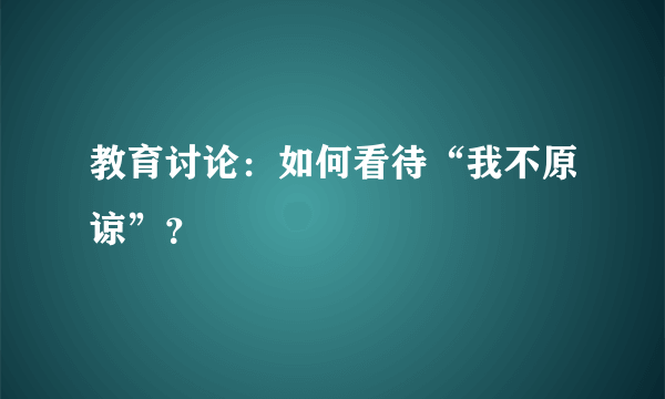 教育讨论：如何看待“我不原谅”？