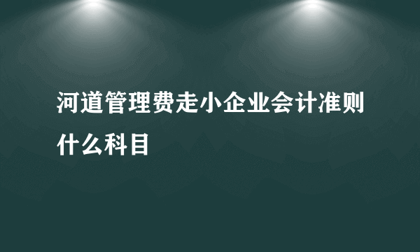 河道管理费走小企业会计准则什么科目