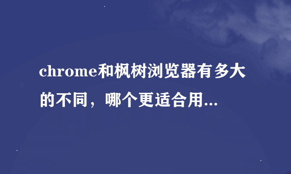 chrome和枫树浏览器有多大的不同，哪个更适合用来做网络调查？