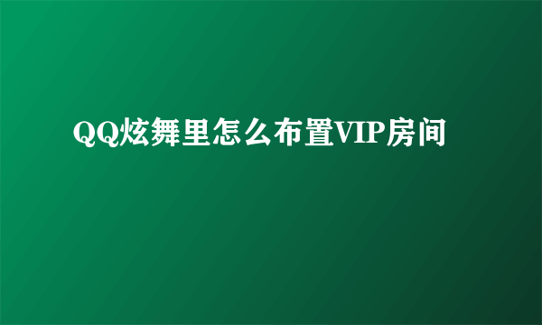 QQ炫舞里怎么布置VIP房间