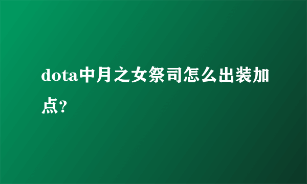 dota中月之女祭司怎么出装加点？