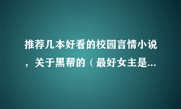 推荐几本好看的校园言情小说，关于黑帮的（最好女主是黑帮的），男主随便，男主和女主都非常拽的类型。