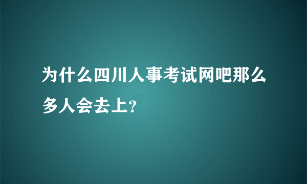 为什么四川人事考试网吧那么多人会去上？