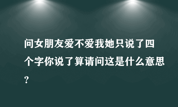 问女朋友爱不爱我她只说了四个字你说了算请问这是什么意思？