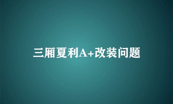 三厢夏利A+改装问题