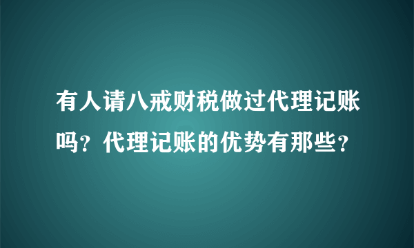 有人请八戒财税做过代理记账吗？代理记账的优势有那些？