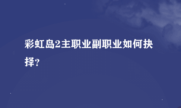 彩虹岛2主职业副职业如何抉择？