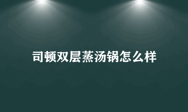 司顿双层蒸汤锅怎么样