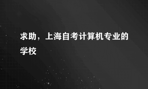 求助，上海自考计算机专业的学校