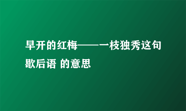 早开的红梅——一枝独秀这句歇后语 的意思