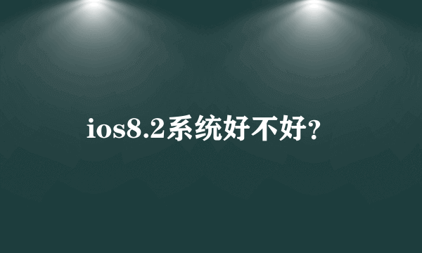 ios8.2系统好不好？