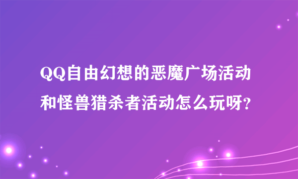 QQ自由幻想的恶魔广场活动和怪兽猎杀者活动怎么玩呀？