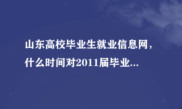 山东高校毕业生就业信息网，什么时间对2011届毕业生开放注册（具体到哪一天）？谢谢，我青岛大学的。谢谢