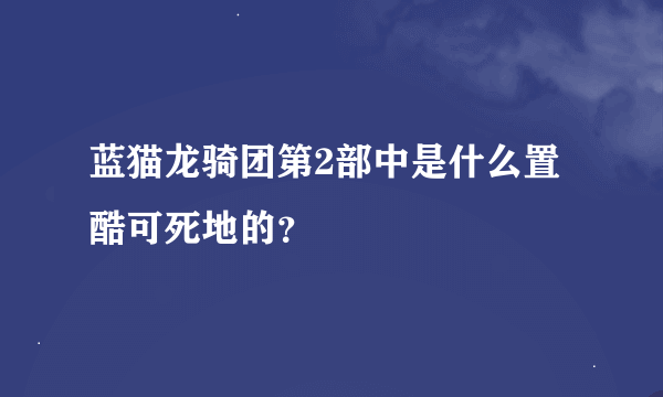 蓝猫龙骑团第2部中是什么置酷可死地的？