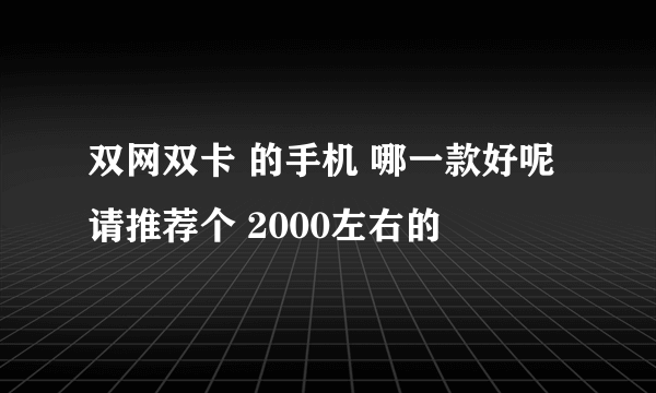 双网双卡 的手机 哪一款好呢 请推荐个 2000左右的