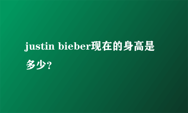 justin bieber现在的身高是多少？