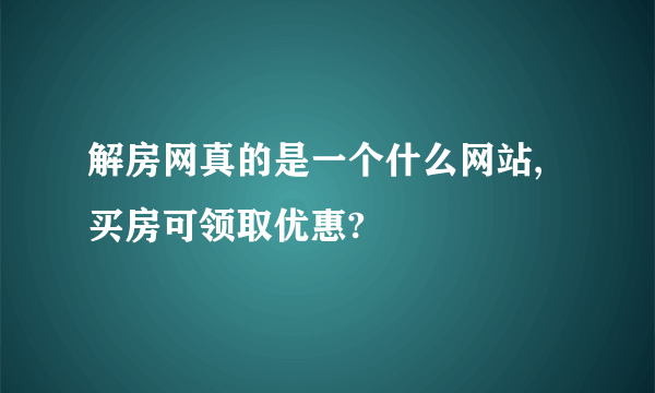 解房网真的是一个什么网站,买房可领取优惠?