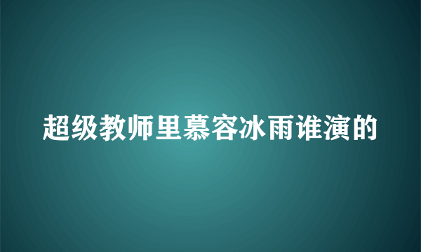 超级教师里慕容冰雨谁演的