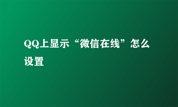 QQ上显示“微信在线”怎么设置