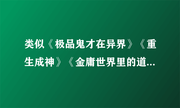 类似《极品鬼才在异界》《重生成神》《金庸世界里的道士》《异界之极品奶爸》完本小说