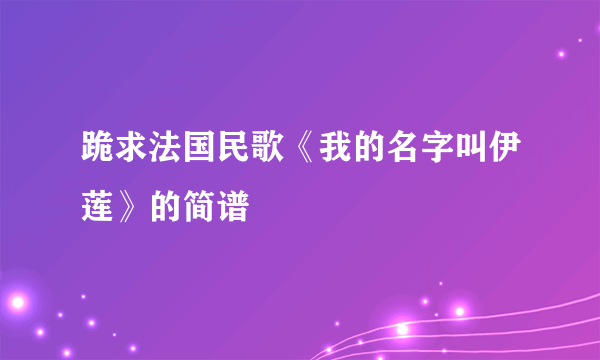 跪求法国民歌《我的名字叫伊莲》的简谱