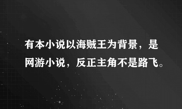 有本小说以海贼王为背景，是网游小说，反正主角不是路飞。