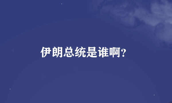 伊朗总统是谁啊？