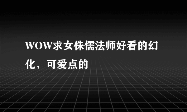 WOW求女侏儒法师好看的幻化，可爱点的