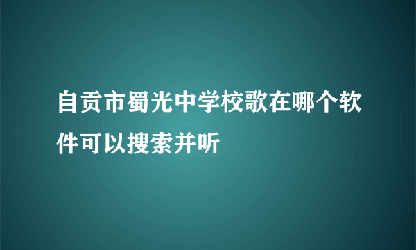 自贡市蜀光中学校歌在哪个软件可以搜索并听