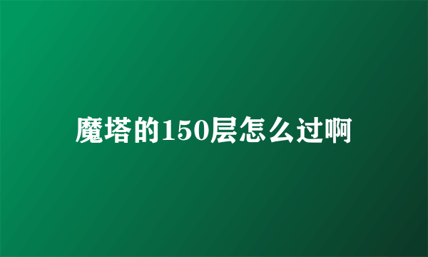 魔塔的150层怎么过啊