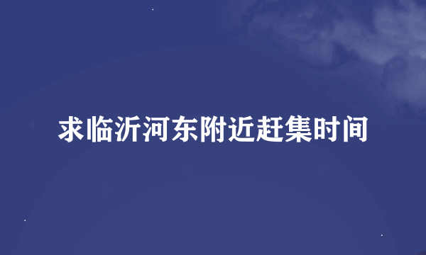 求临沂河东附近赶集时间