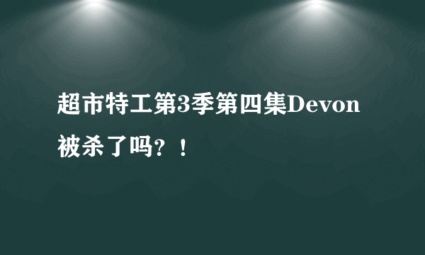 超市特工第3季第四集Devon被杀了吗？！