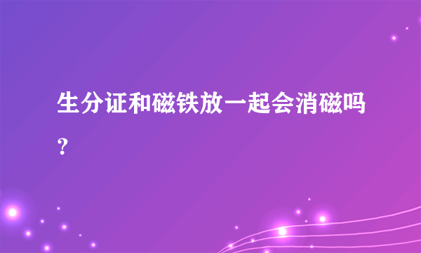 生分证和磁铁放一起会消磁吗？