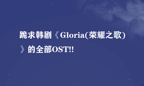 跪求韩剧《Gloria(荣耀之歌)》的全部OST!!