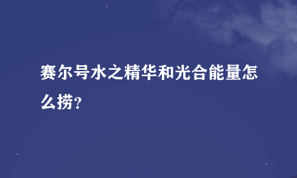 赛尔号水之精华和光合能量怎么捞？