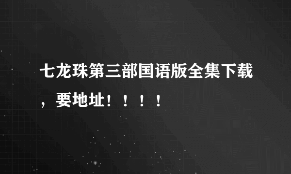 七龙珠第三部国语版全集下载，要地址！！！！